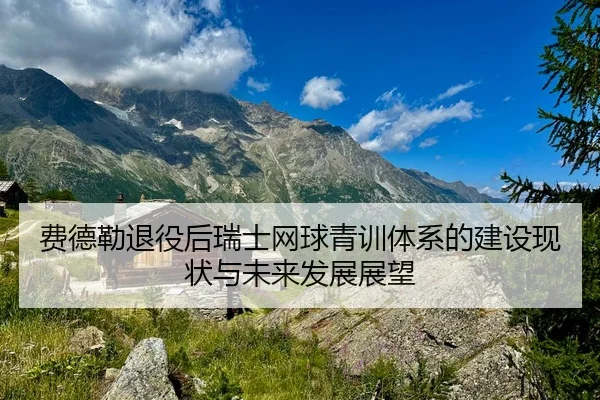 费德勒退役后瑞士网球青训体系的建设现状与未来发展展望